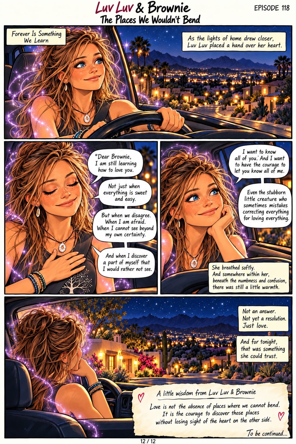 Page 12. Panel 1: Driving toward the lights of home. Captions: "Forever Is Something We Learn." "As the lights of home drew closer, Luv Luv placed a hand over her heart." Panel 2: Eyes closed, she says, "Dear Brownie, I am still learning how to love you." "Not just when everything is sweet and easy." "But when we disagree. When I am afraid. When I cannot see beyond my own certainty." "And when I discover a part of myself that I would rather not see." Panel 3: She continues, "I want to know all of you. And I want to have the courage to let you know all of me." "Even the stubborn little creature who sometimes mistakes correcting everything for loving everything." Caption: "She breathed softly. And somewhere within her, beneath the numbness and confusion, there was still a little warmth." Panel 4: She arrives home beneath the stars. Captions: "Not an answer. Not yet a resolution. Just love." "And for tonight, that was something she could trust." A note reads: "A little wisdom from Luv Luv & Brownie: Love is not the absence of places where we cannot bend. It is the courage to discover those places without losing sight of the heart on the other side." "To be continued..."